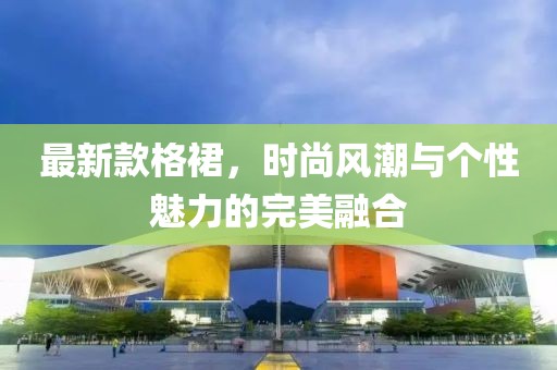 最新款格裙，時尚風潮與個性魅力的完美融合