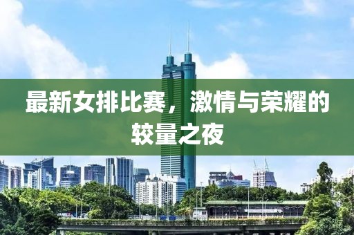 最新女排比賽，激情與榮耀的較量之夜