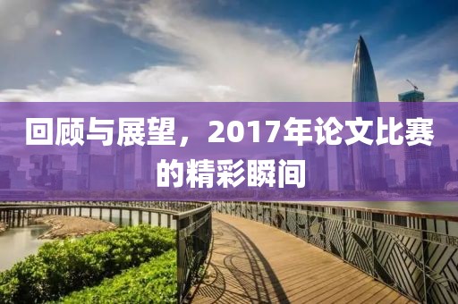 回顧與展望，2017年論文比賽的精彩瞬間