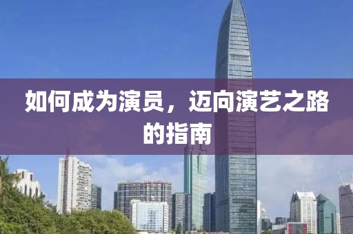 如何成為演員，邁向演藝之路的指南