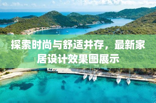 探索時尚與舒適并存，最新家居設計效果圖展示