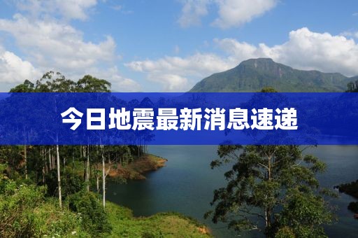 今日地震最新消息速遞