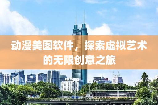 動漫美圖軟件，探索虛擬藝術的無限創意之旅