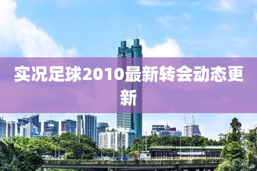實況足球2010最新轉會動態更新