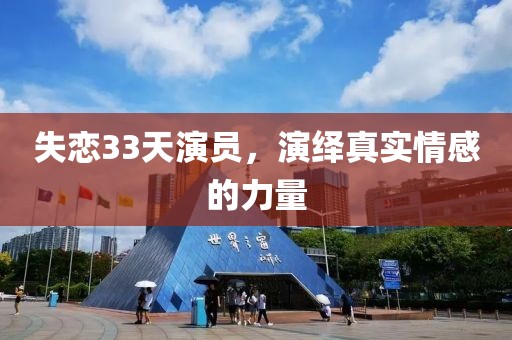 失戀33天演員，演繹真實情感的力量