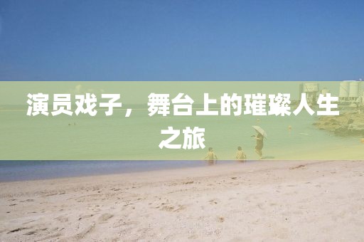 演員戲子，舞臺上的璀璨人生之旅