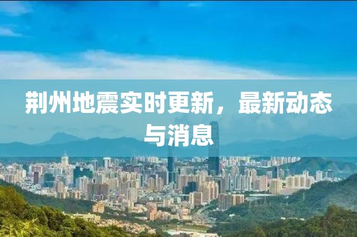 荊州地震實時更新，最新動態與消息