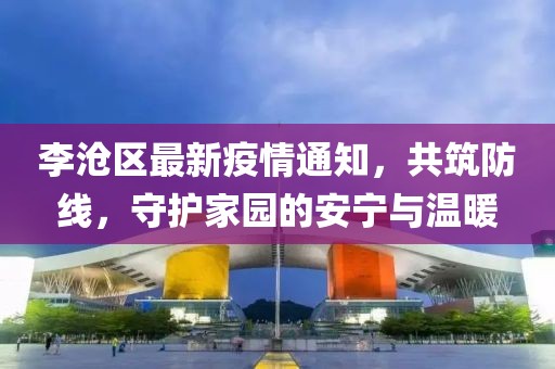 李滄區最新疫情通知，共筑防線，守護家園的安寧與溫暖