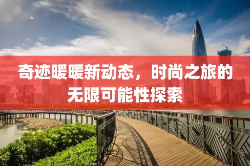 奇跡暖暖新動態，時尚之旅的無限可能性探索