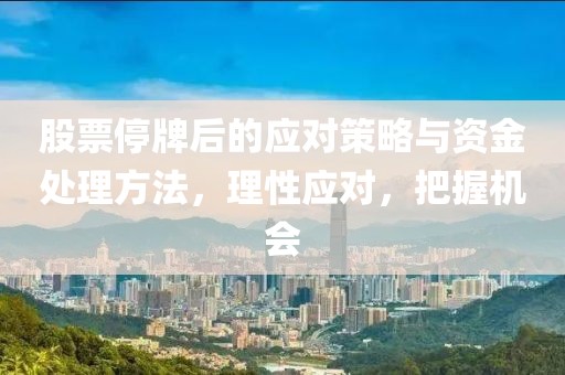 股票停牌后的應對策略與資金處理方法，理性應對，把握機會