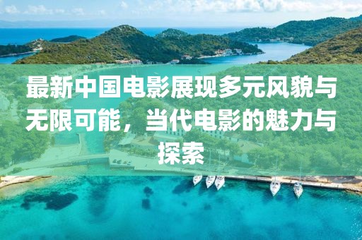 最新中國電影展現多元風貌與無限可能，當代電影的魅力與探索