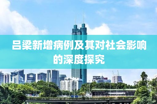 呂梁新增病例及其對社會影響的深度探究