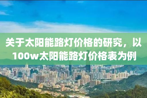 關于太陽能路燈價格的研究，以100w太陽能路燈價格表為例