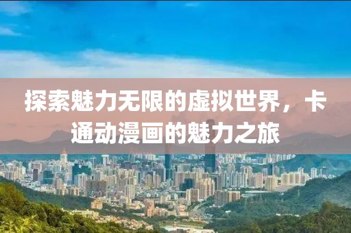 探索魅力無限的虛擬世界，卡通動漫畫的魅力之旅