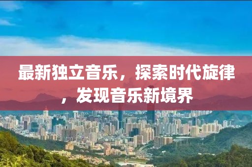 最新獨立音樂，探索時代旋律，發現音樂新境界