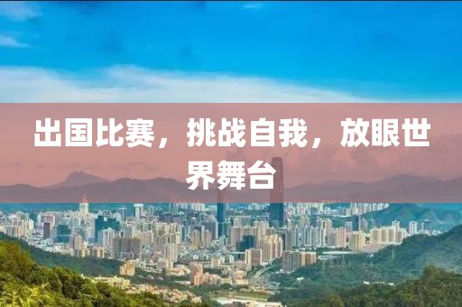 出國比賽，挑戰自我，放眼世界舞臺