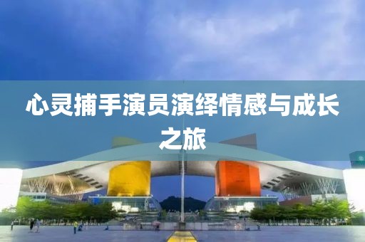 心靈捕手演員演繹情感與成長之旅