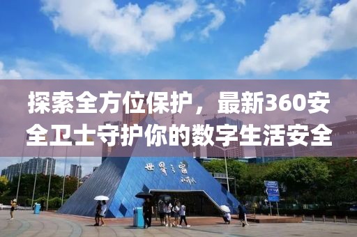 探索全方位保護，最新360安全衛士守護你的數字生活安全