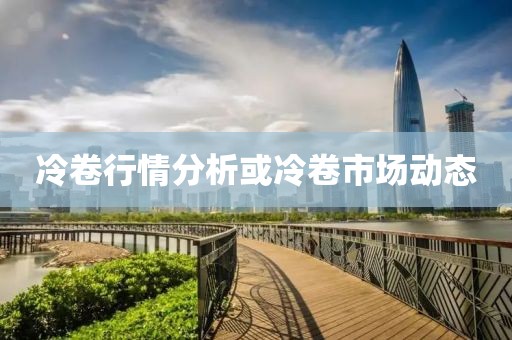冷卷行情分析或冷卷市場動態