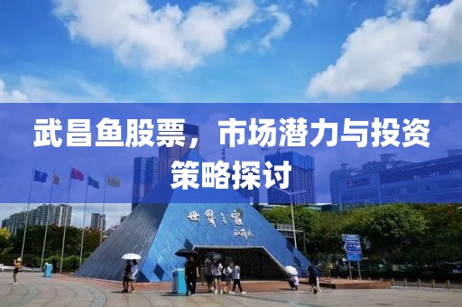 武昌魚股票，市場潛力與投資策略探討