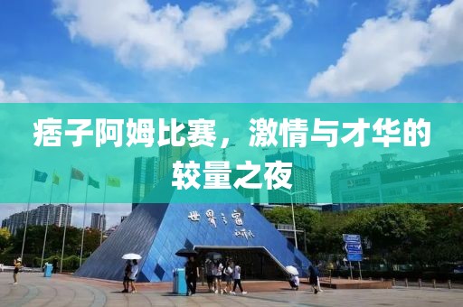 痞子阿姆比賽，激情與才華的較量之夜