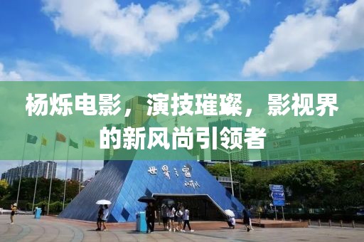 楊爍電影，演技璀璨，影視界的新風尚引領者