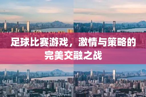 足球比賽游戲，激情與策略的完美交融之戰