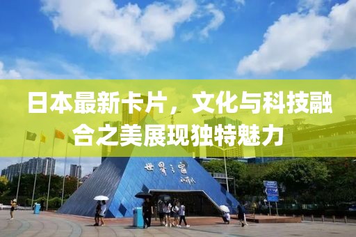 日本最新卡片，文化與科技融合之美展現獨特魅力