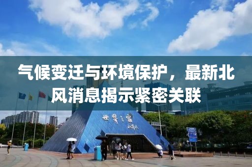 氣候變遷與環境保護，最新北風消息揭示緊密關聯