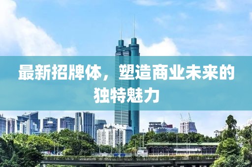 最新招牌體，塑造商業未來的獨特魅力