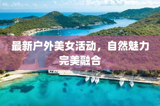 最新戶外美女活動，自然魅力完美融合