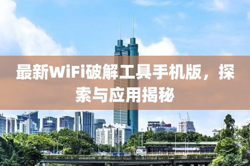 最新WiFi破解工具手機版，探索與應用揭秘