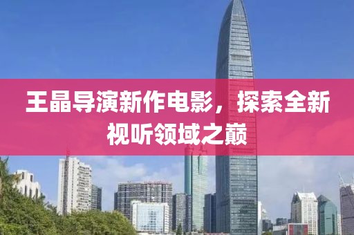 王晶導演新作電影，探索全新視聽領域之巔