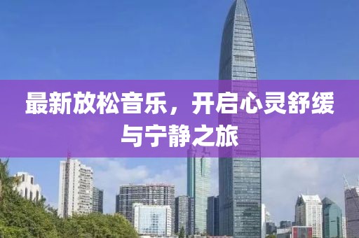 最新放松音樂，開啟心靈舒緩與寧靜之旅