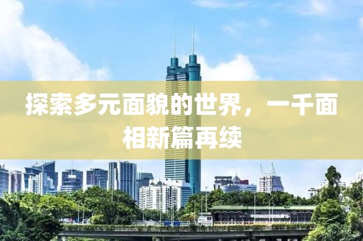 探索多元面貌的世界，一千面相新篇再續