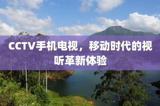 CCTV手機電視，移動時代的視聽革新體驗