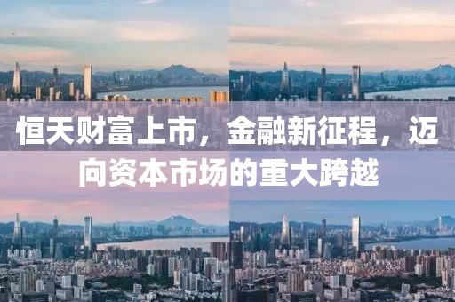 恒天財富上市，金融新征程，邁向資本市場的重大跨越