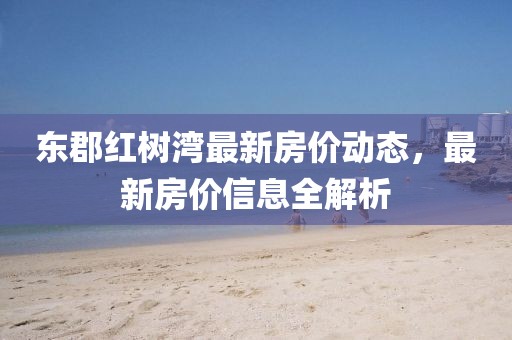 東郡紅樹灣最新房價動態，最新房價信息全解析