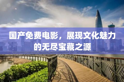 國產免費電影，展現文化魅力的無盡寶藏之源