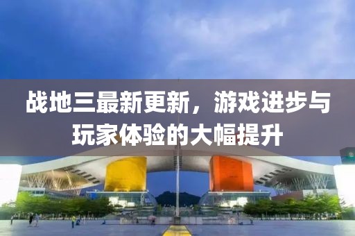 戰地三最新更新，游戲進步與玩家體驗的大幅提升
