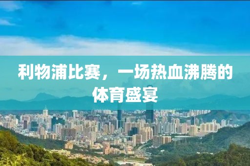 利物浦比賽，一場熱血沸騰的體育盛宴
