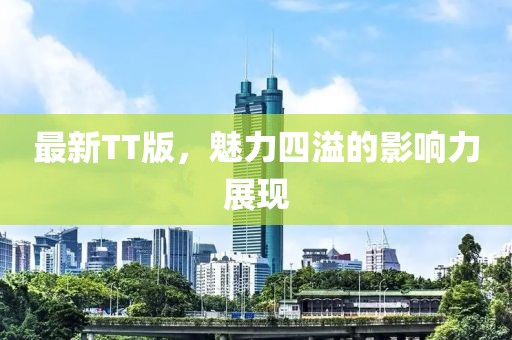 最新TT版，魅力四溢的影響力展現