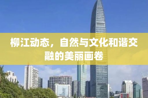 柳江動態，自然與文化和諧交融的美麗畫卷