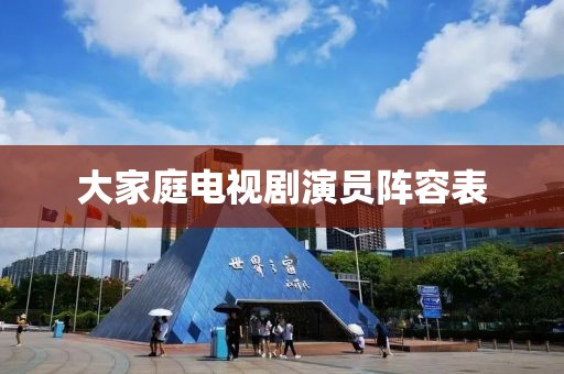 大家庭電視劇演員陣容表