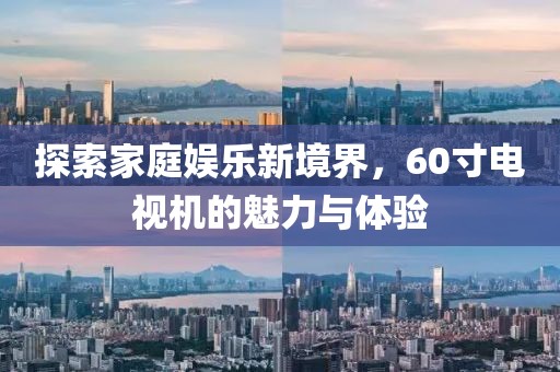 探索家庭娛樂新境界，60寸電視機的魅力與體驗