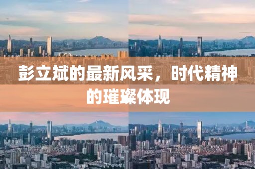 彭立斌的最新風采，時代精神的璀璨體現
