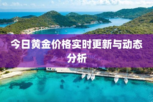 今日黃金價格實時更新與動態分析