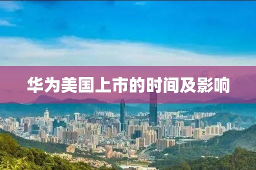 華為美國上市的時間及影響