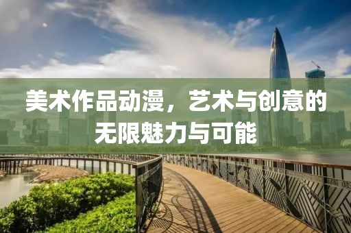 美術作品動漫，藝術與創意的無限魅力與可能