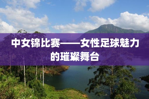 中女錦比賽——女性足球魅力的璀璨舞臺